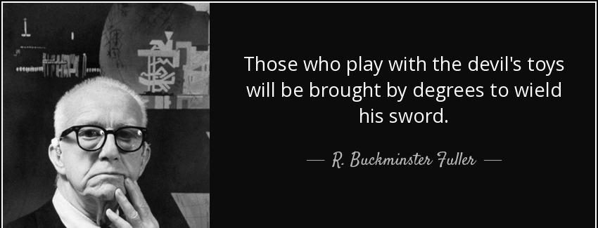 quote those who play with the devil s toys will be brought by degrees to wield his sword r buckminster fuller Quotes