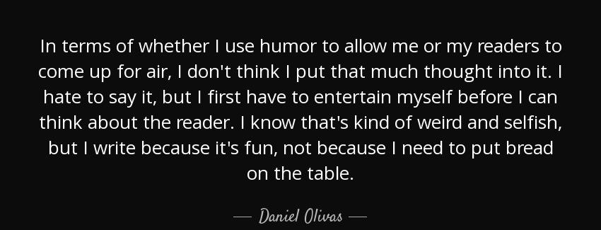 quote in terms of whether i use humor to allow me or my readers to come up for air i don t daniel olivas Quotes