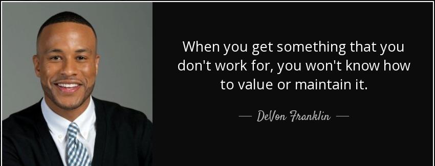 quote when you get something that you don t work for you won t know how to value or maintain devon franklin Quotes