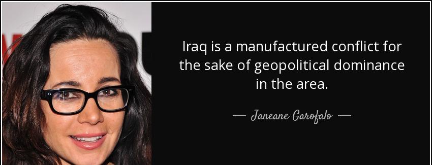 quote iraq is a manufactured conflict for the sake of geopolitical dominance in the area janeane garofalo Quotes