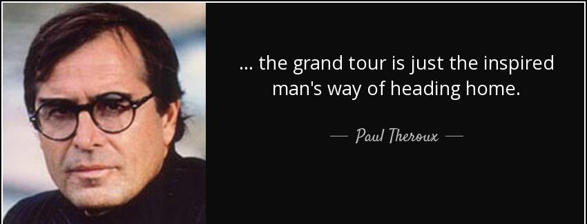 quote the grand tour is just the inspired man s way of heading home paul theroux Quotes