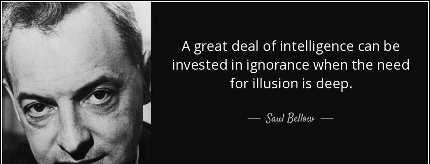 quote a great deal of intelligence can be invested in ignorance when the need for illusion saul bellow Quotes
