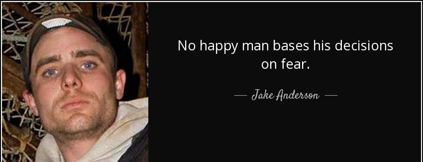 quote no happy man bases his decisions on fear jake anderson Quotes