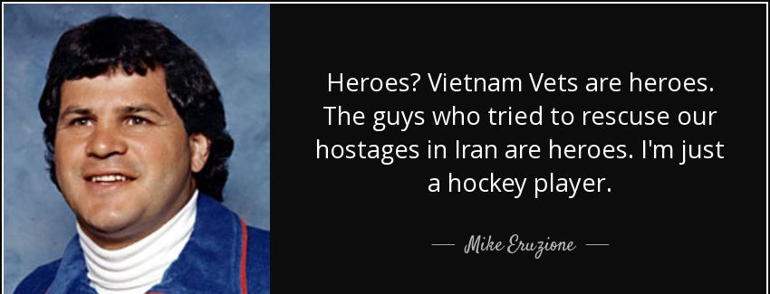 quote heroes vietnam vets are heroes the guys who tried to rescuse our hostages in iran are mike eruzione Quotes