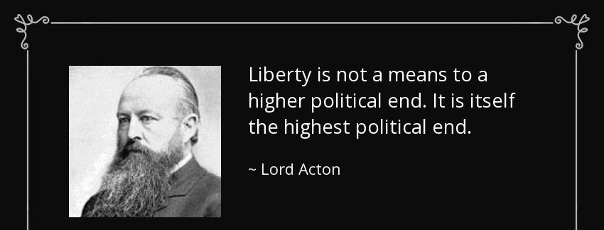 quote liberty is not a means to a higher political end it is itself the highest political lord acton Quotes