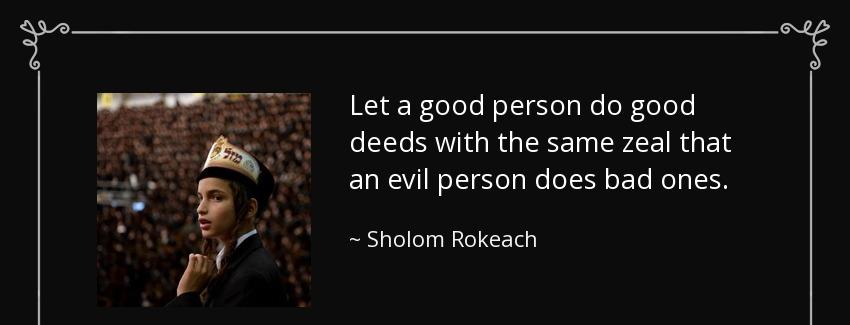 quote let a good person do good deeds with the same zeal that an evil person does bad ones sholom rokeach Quotes