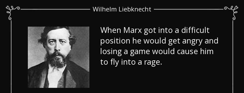 quote when marx got into a difficult position he would get angry and losing a game would cause wilhelm liebknecht Quotes