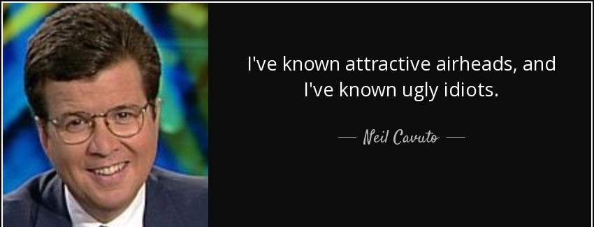 quote i ve known attractive airheads and i ve known ugly idiots neil cavuto Quotes