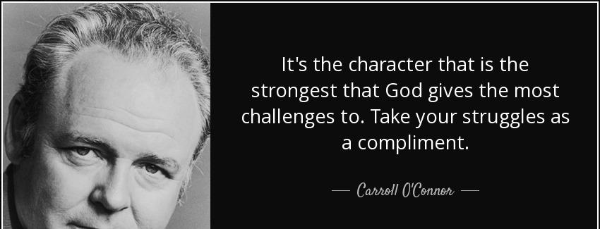 quote it s the character that is the strongest that god gives the most challenges to take carroll o connor Quotes