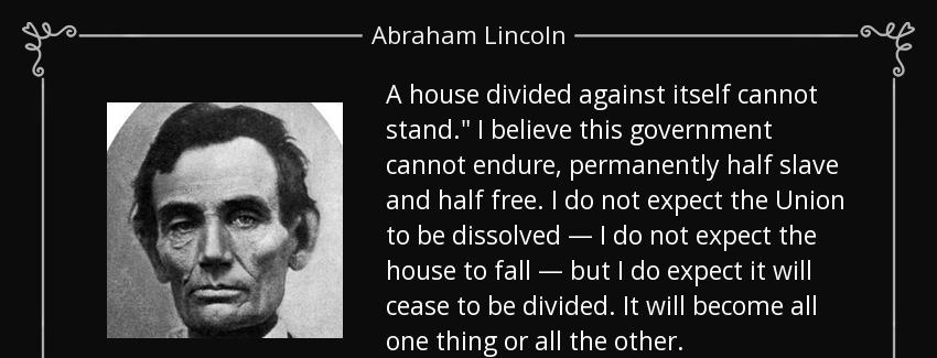 quote a house divided against itself cannot stand i believe this government cannot endure abraham lincoln Quotes