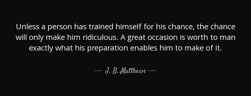 quote unless a person has trained himself for his chance the chance will only make him ridiculous j b matthews Quotes