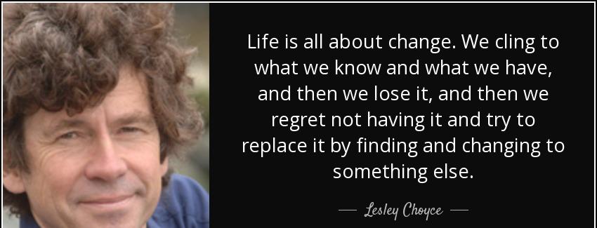 quote life is all about change we cling to what we know and what we have and then we lose lesley choyce Quotes