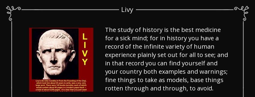 quote the study of history is the best medicine for a sick mind for in history you have a livy Quotes