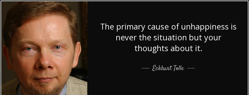 quote the primary cause of unhappiness is never the situation but your thoughts about it eckhart tolle Quotes