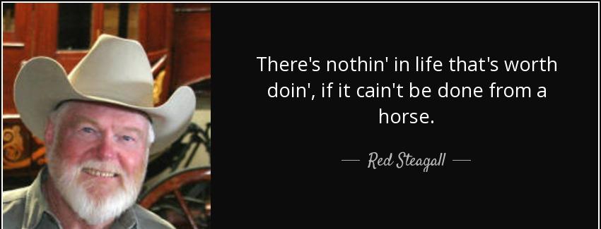 quote there s nothin in life that s worth doin if it cain t be done from a horse red steagall Quotes