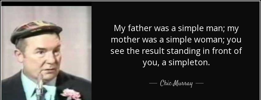 quote my father was a simple man my mother was a simple woman you see the result standing chic murray Quotes