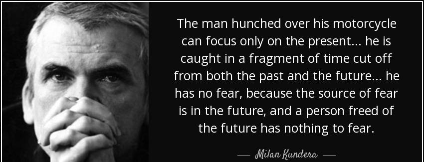 quote the man hunched over his motorcycle can focus only on the present he is caught in a milan kundera Quotes