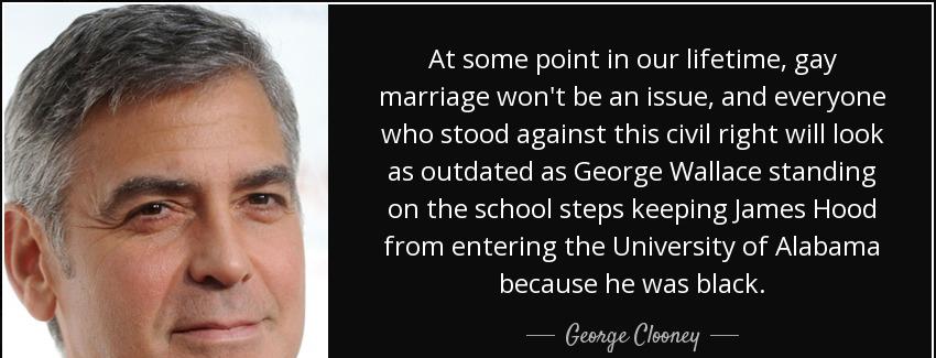 quote at some point in our lifetime gay marriage won t be an issue and everyone who stood george clooney Quotes