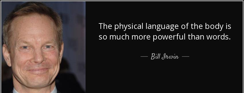 quote the physical language of the body is so much more powerful than words bill irwin Quotes