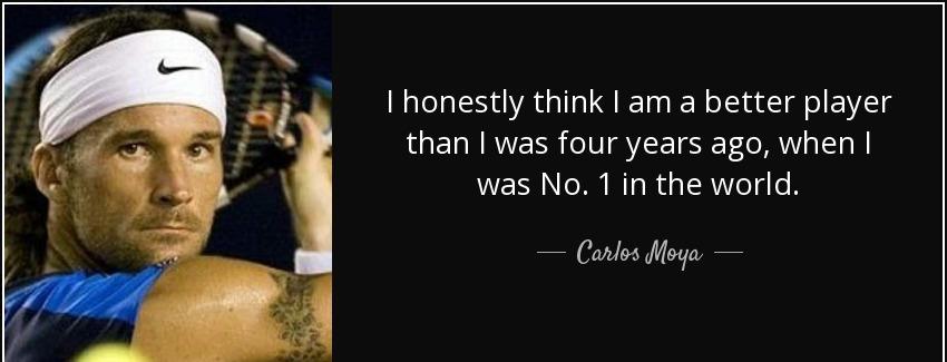 quote i honestly think i am a better player than i was four years ago when i was no 1 in the carlos moya Quotes