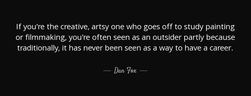 quote if you re the creative artsy one who goes off to study painting or filmmaking you re dan fox Quotes