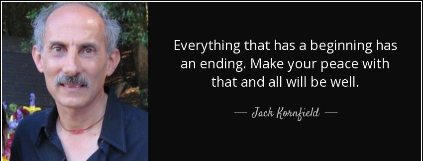quote everything that has a beginning has an ending make your peace with that and all will jack kornfield Quotes