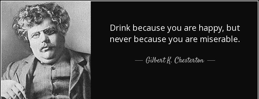 quote drink because you are happy but never because you are miserable gilbert k chesterton Quotes
