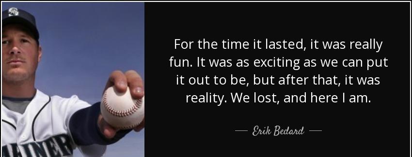 quote for the time it lasted it was really fun it was as exciting as we can put it out to erik bedard Quotes