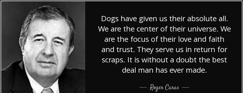 quote dogs have given us their absolute all we are the center of their universe we are the roger caras Quotes