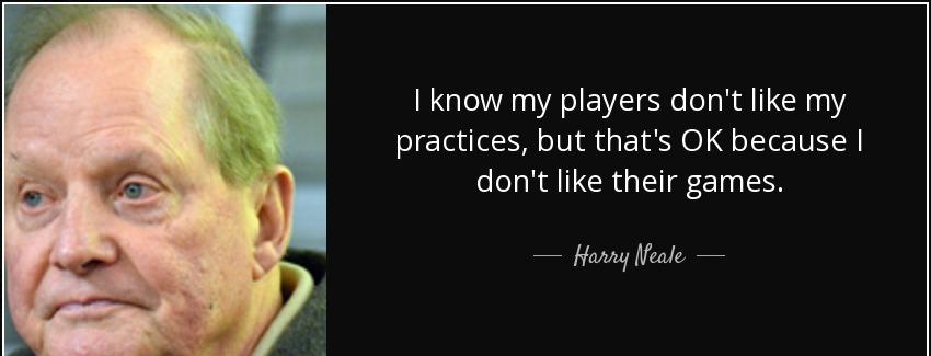quote i know my players don t like my practices but that s ok because i don t like their games harry neale Quotes