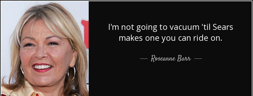 quote i m not going to vacuum til sears makes one you can ride on roseanne barr Quotes