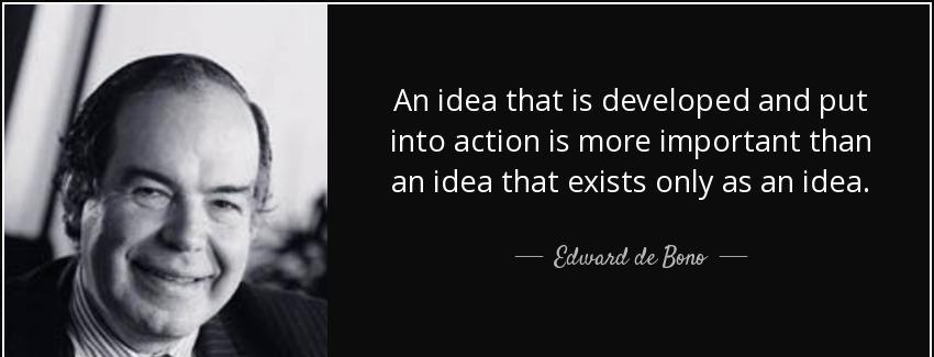 quote an idea that is developed and put into action is more important than an idea that exists edward de bono Quotes