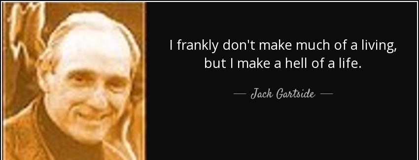quote i frankly don t make much of a living but i make a hell of a life jack gartside Quotes