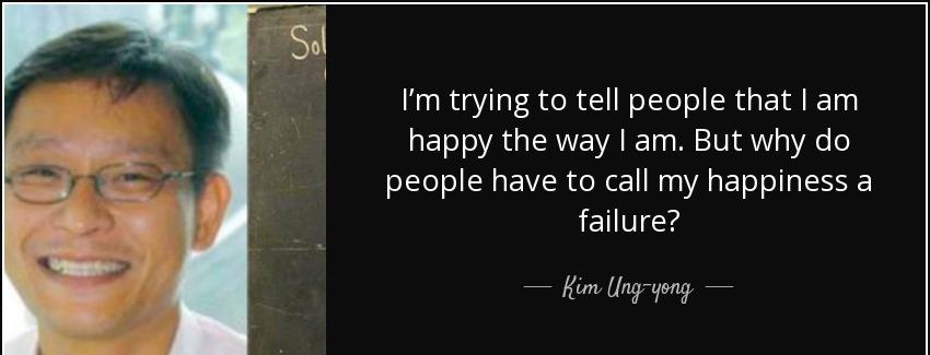 quote i m trying to tell people that i am happy the way i am but why do people have to call kim ung yong Quotes