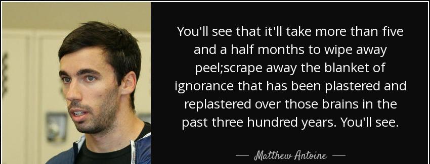 quote you ll see that it ll take more than five and a half months to wipe away peel scrape matthew antoine Quotes