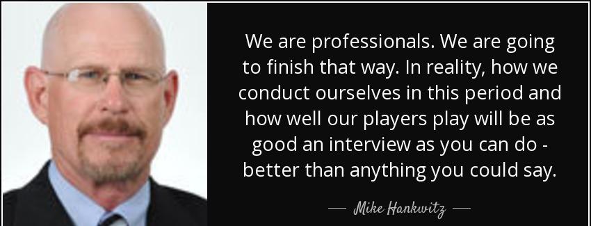 quote we are professionals we are going to finish that way in reality how we conduct ourselves mike hankwitz Quotes