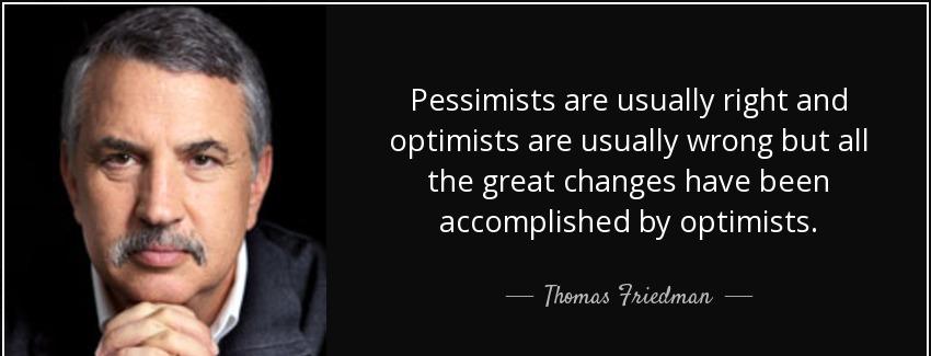 quote pessimists are usually right and optimists are usually wrong but all the great changes thomas friedman Quotes