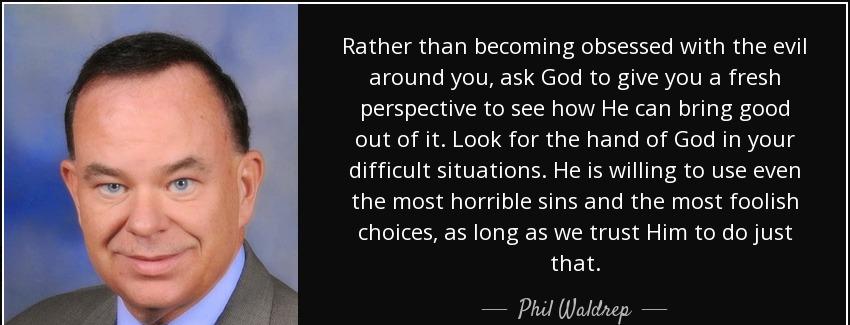 quote rather than becoming obsessed with the evil around you ask god to give you a fresh perspective phil waldrep Quotes