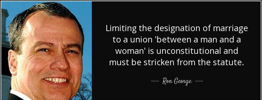 quote limiting the designation of marriage to a union between a man and a woman is unconstitutional ron george Quotes