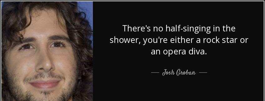 quote there s no half singing in the shower you re either a rock star or an opera diva josh groban Quotes
