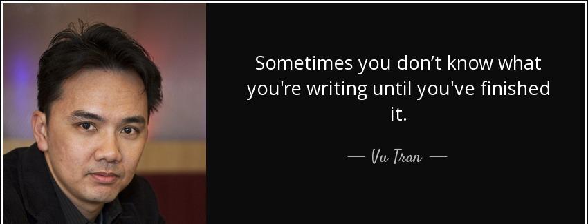 quote sometimes you don t know what you re writing until you ve finished it vu tran Quotes