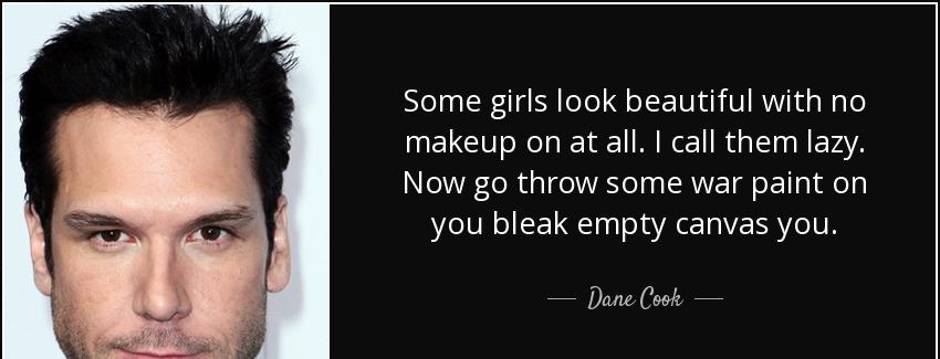 quote some girls look beautiful with no makeup on at all i call them lazy now go throw some dane cook Quotes