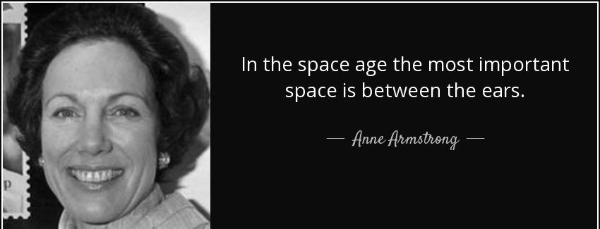 quote in the space age the most important space is between the ears anne armstrong Quotes