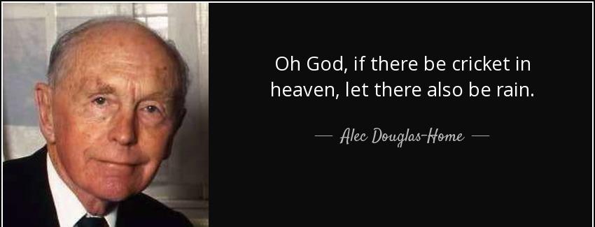 quote oh god if there be cricket in heaven let there also be rain alec douglas home Quotes