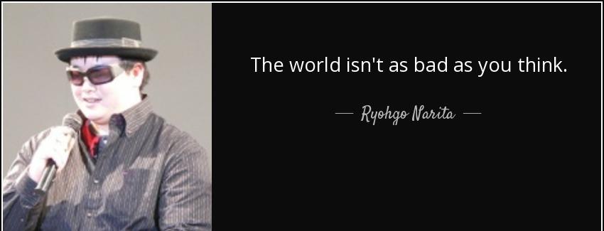 quote the world isn t as bad as you think ryohgo narita Quotes