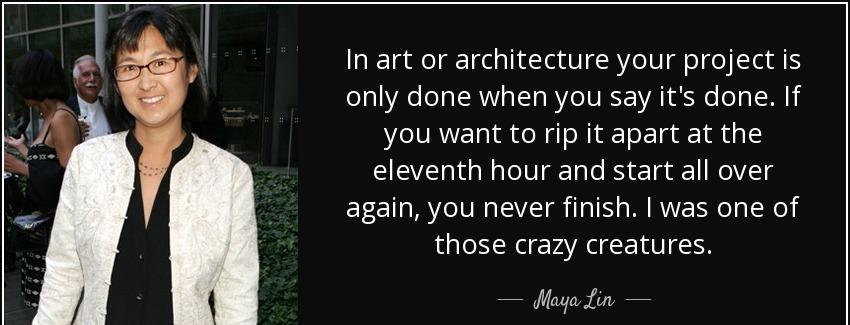 quote in art or architecture your project is only done when you say it s done if you want maya lin Quotes