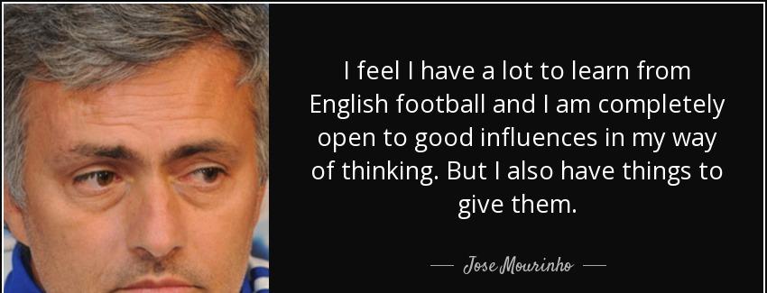 quote i feel i have a lot to learn from english football and i am completely open to good jose mourinho Quotes