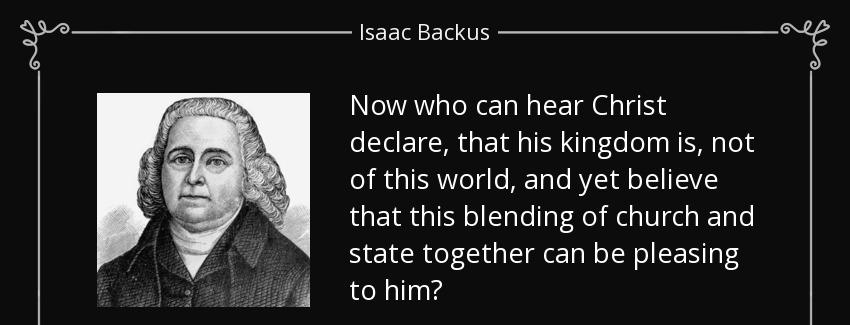 quote now who can hear christ declare that his kingdom is not of this world and yet believe isaac backus Quotes