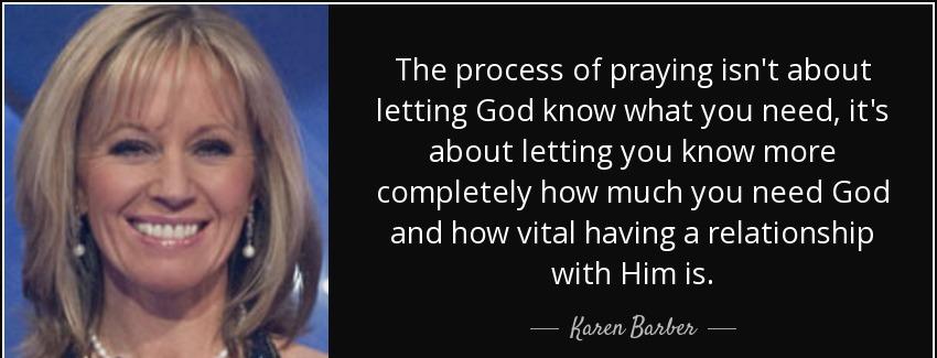 quote the process of praying isn t about letting god know what you need it s about letting karen barber Quotes