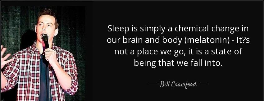 quote sleep is simply a chemical change in our brain and body melatonin it s not a place we bill crawford Quotes